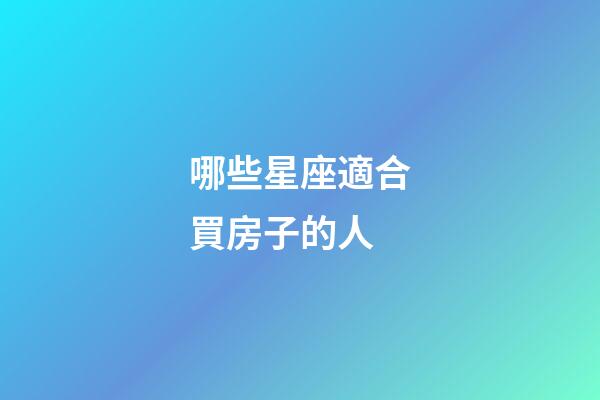 哪些星座適合買房子的人-第1張-星座運勢-玄機派