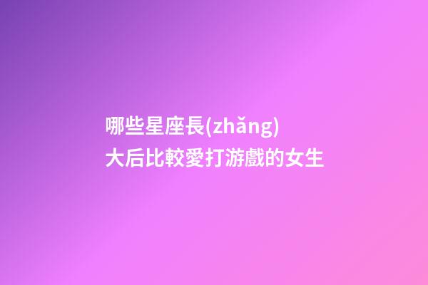哪些星座長(zhǎng)大后比較愛打游戲的女生-第1張-星座運(yùn)勢(shì)-玄機(jī)派