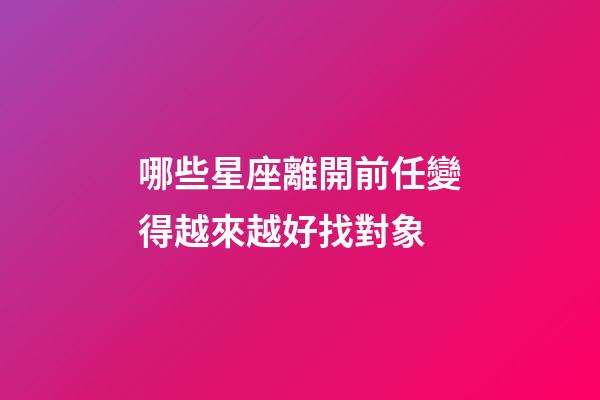 哪些星座離開前任變得越來越好找對象-第1張-星座運勢-玄機派