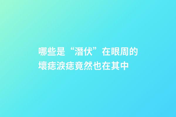 哪些是“潛伏”在眼周的壞痣?淚痣竟然也在其中