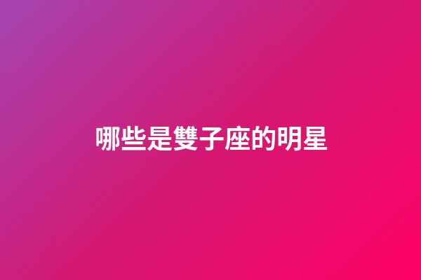 哪些是雙子座的明星-第1張-星座運勢-玄機派