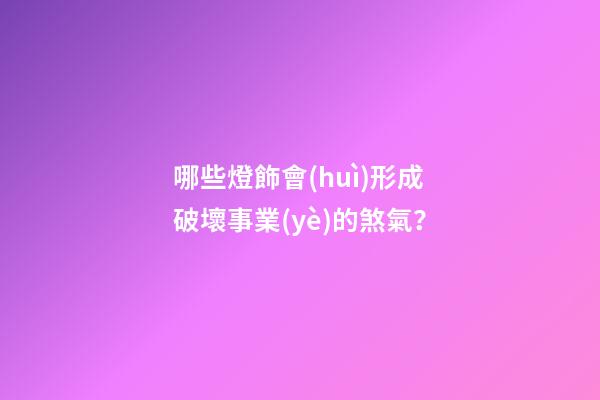 哪些燈飾會(huì)形成破壞事業(yè)的煞氣？