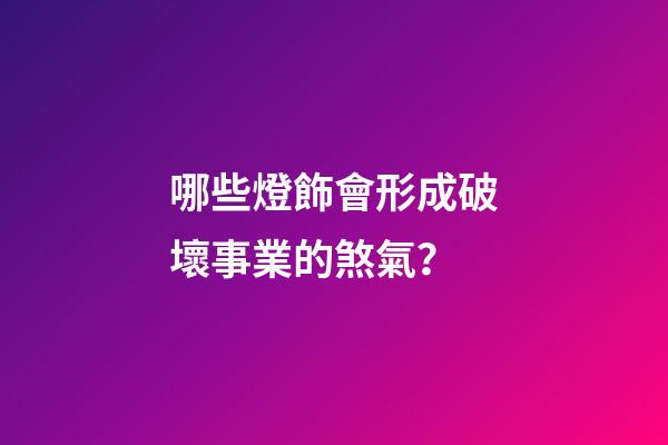 哪些燈飾會形成破壞事業的煞氣？