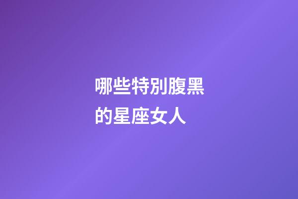 哪些特別腹黑的星座女人-第1張-星座運勢-玄機派