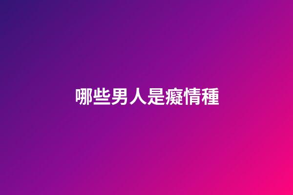 哪些男人是癡情種
