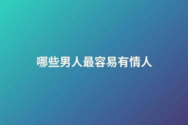 哪些男人最容易有情人