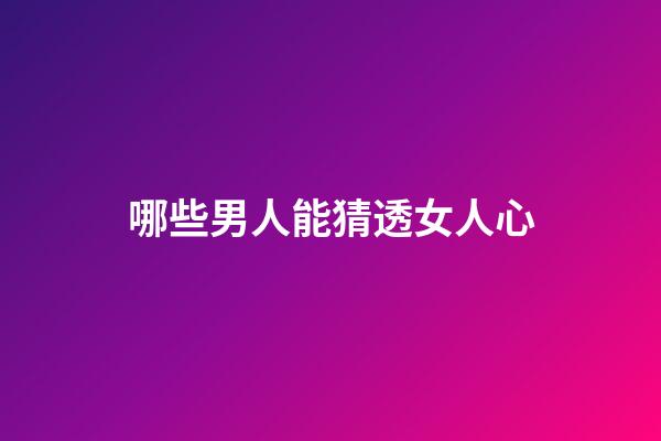 哪些男人能猜透女人心