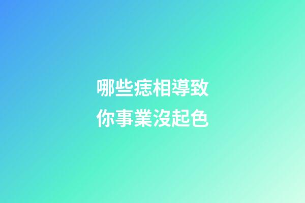 哪些痣相導致你事業沒起色