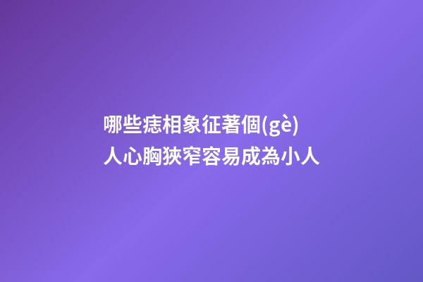 哪些痣相象征著個(gè)人心胸狹窄容易成為小人