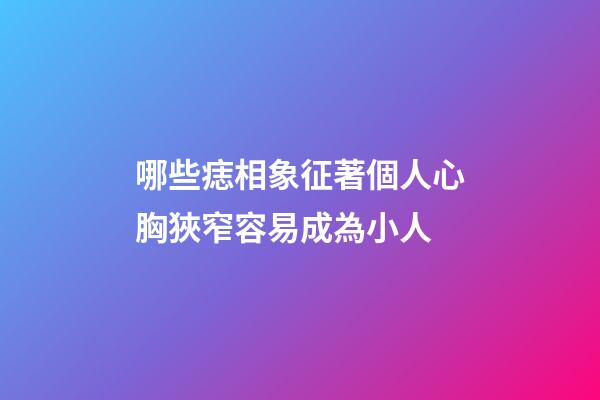 哪些痣相象征著個人心胸狹窄容易成為小人