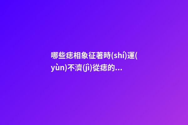 哪些痣相象征著時(shí)運(yùn)不濟(jì)?從痣的位置來(lái)看