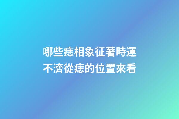 哪些痣相象征著時運不濟?從痣的位置來看