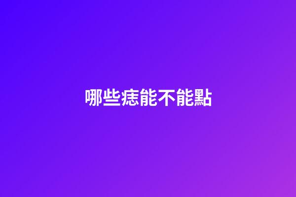 哪些痣能不能點
