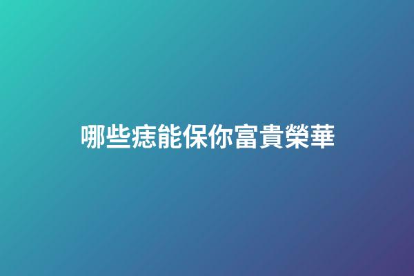 哪些痣能保你富貴榮華