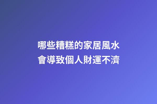 哪些糟糕的家居風水會導致個人財運不濟