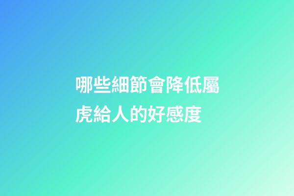 哪些細節會降低屬虎給人的好感度