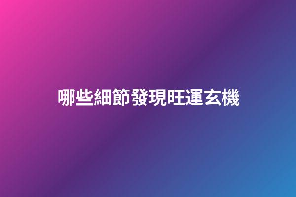 哪些細節發現旺運玄機
