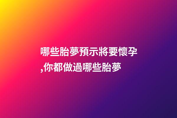 哪些胎夢預示將要懷孕,你都做過哪些胎夢-第1張-觀點-玄機派
