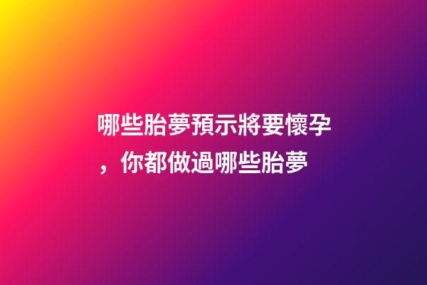 哪些胎夢預示將要懷孕，你都做過哪些胎夢-第1張-觀點-玄機派