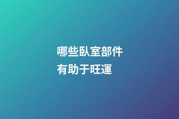 哪些臥室部件有助于旺運