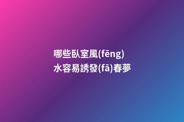 哪些臥室風(fēng)水容易誘發(fā)春夢