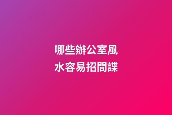 哪些辦公室風水容易招間諜