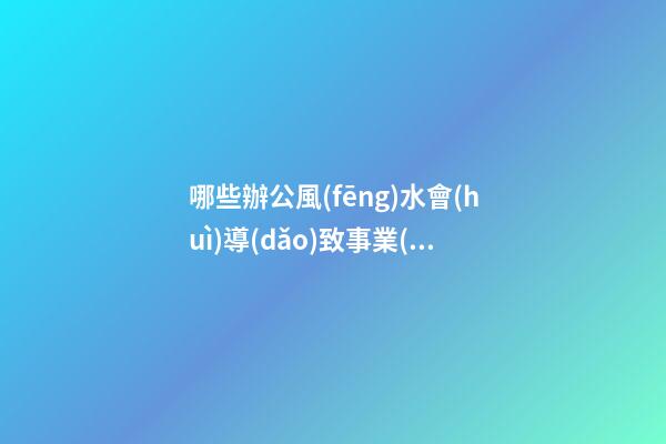 哪些辦公風(fēng)水會(huì)導(dǎo)致事業(yè)運(yùn)低迷？