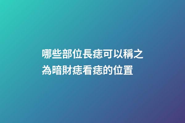 哪些部位長痣可以稱之為暗財痣?看痣的位置