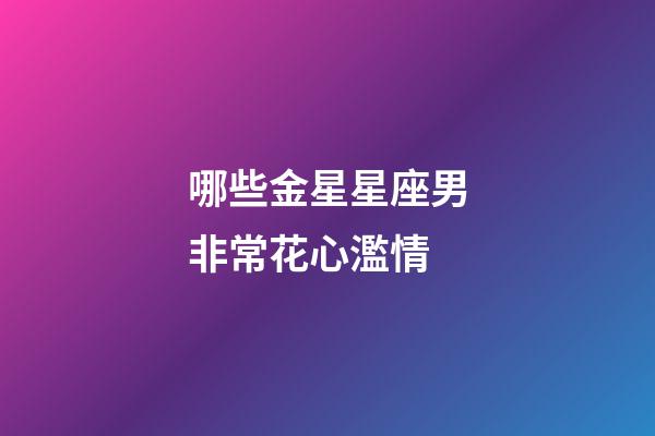 哪些金星星座男非常花心濫情-第1張-星座運勢-玄機派
