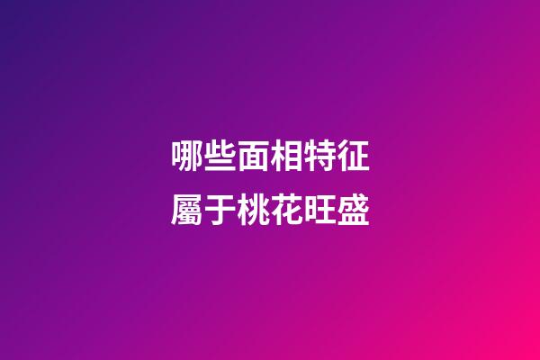 哪些面相特征屬于桃花旺盛