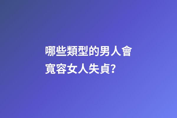 哪些類型的男人會寬容女人失貞？