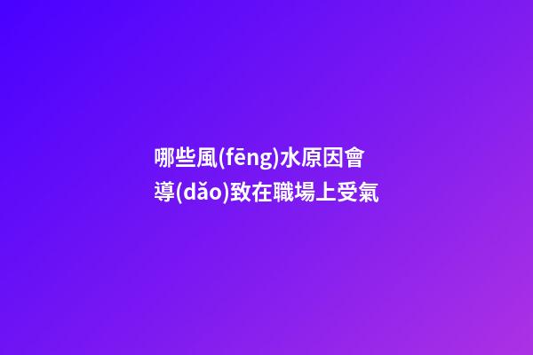 哪些風(fēng)水原因會導(dǎo)致在職場上受氣