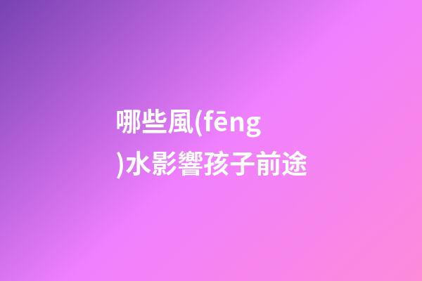 哪些風(fēng)水影響孩子前途