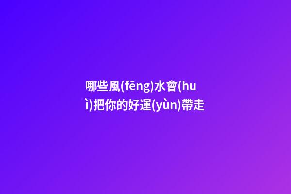 哪些風(fēng)水會(huì)把你的好運(yùn)帶走