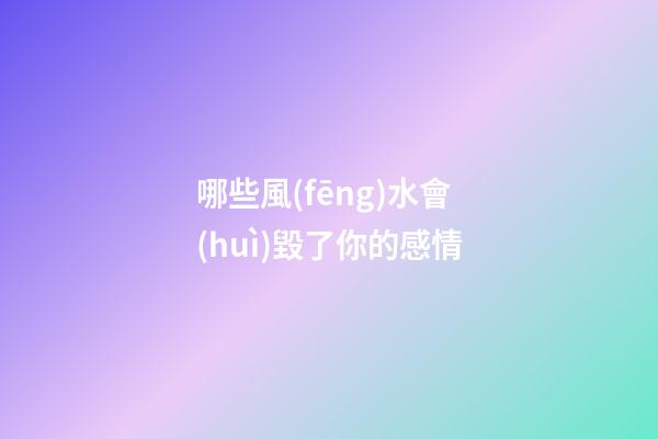 哪些風(fēng)水會(huì)毀了你的感情