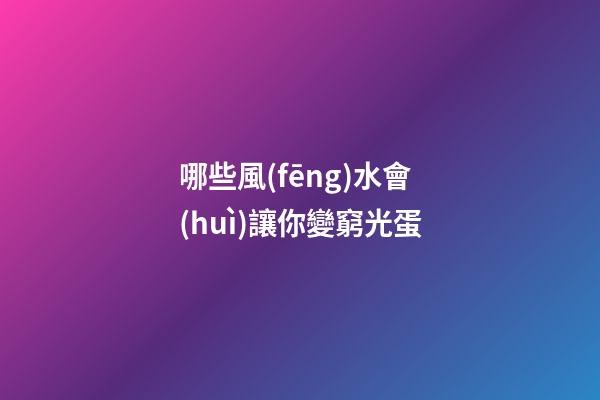 哪些風(fēng)水會(huì)讓你變窮光蛋