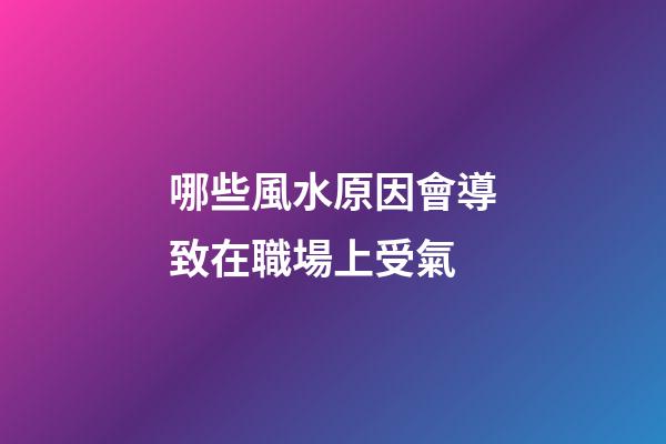 哪些風水原因會導致在職場上受氣