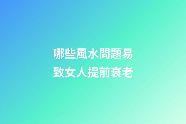哪些風水問題易致女人提前衰老