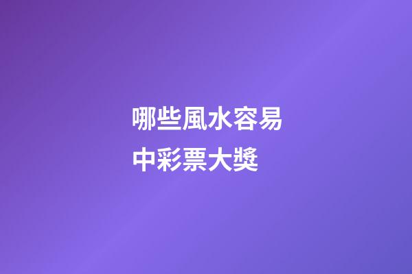 哪些風水容易中彩票大獎