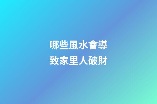 哪些風水會導致家里人破財