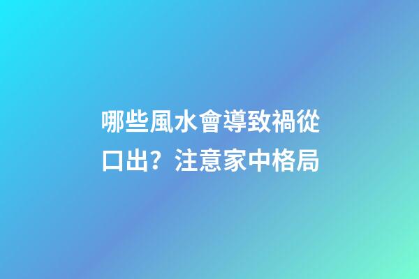 哪些風水會導致禍從口出？注意家中格局
