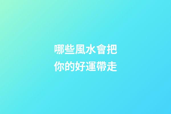 哪些風水會把你的好運帶走