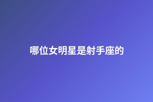 哪位女明星是射手座的-第1張-星座運勢-玄機派