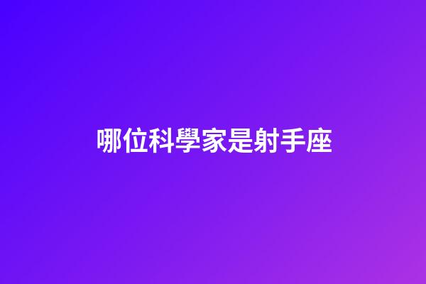 哪位科學家是射手座-第1張-星座運勢-玄機派