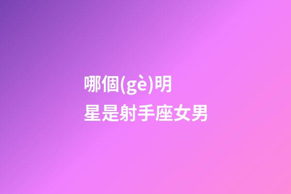 哪個(gè)明星是射手座女男-第1張-星座運(yùn)勢(shì)-玄機(jī)派