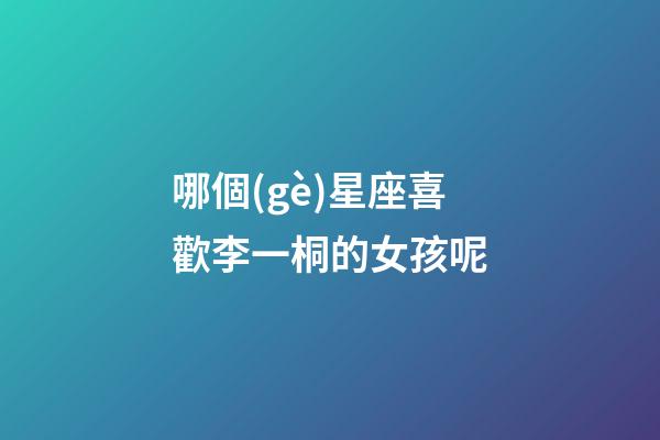 哪個(gè)星座喜歡李一桐的女孩呢-第1張-星座運(yùn)勢(shì)-玄機(jī)派