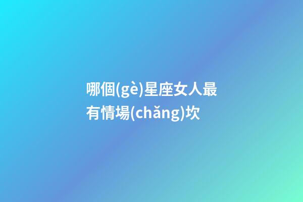 哪個(gè)星座女人最有情場(chǎng)坎-第1張-星座運(yùn)勢(shì)-玄機(jī)派