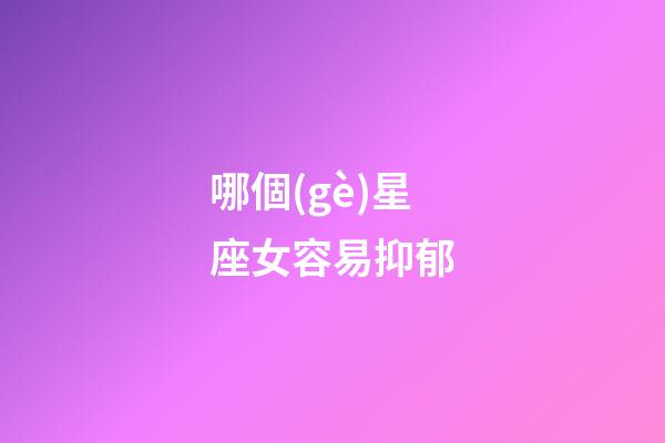 哪個(gè)星座女容易抑郁-第1張-星座運(yùn)勢-玄機(jī)派