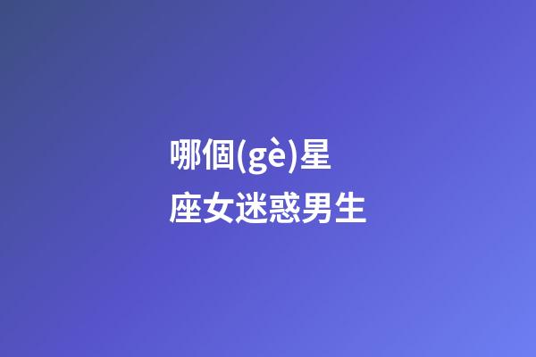 哪個(gè)星座女迷惑男生