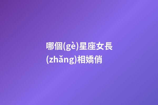 哪個(gè)星座女長(zhǎng)相嬌俏